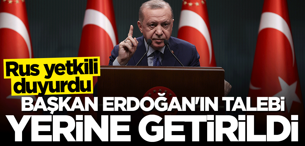 Rus yetkili duyurdu: Başkan Erdoğan'ın talebi yerine getirildi