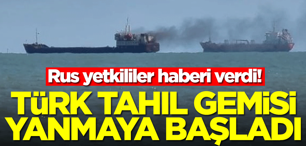 Rus yetkililer haberi verdi! Türk tahıl gemisi yanmaya başladı