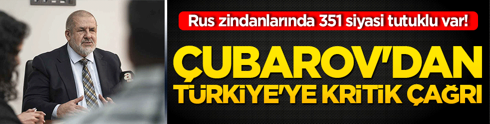 Rus zindanlarında 351 siyasi tutuklu var! Çubarov'dan Türkiye'ye kritik çağr