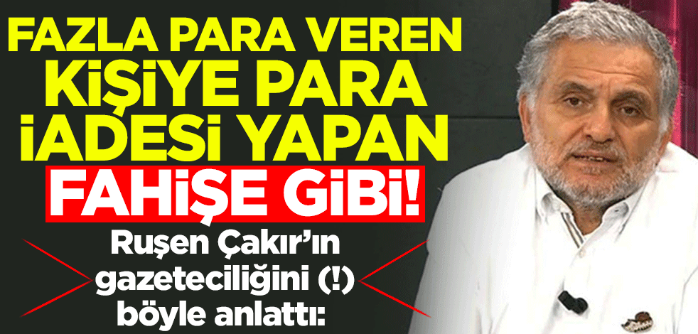 Ruşen Çakır’ın gazeteciliğini (!) böyle anlattı: Fazla para veren kişiye para iadesi yapan fahişe gibi!