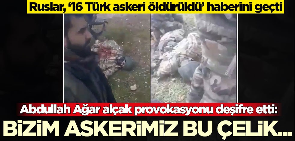 Ruslar, ‘16 Türk askeri öldürüldü’ haberini geçti! Alçak provokasyonu Abdullah Ağar deşifre etti