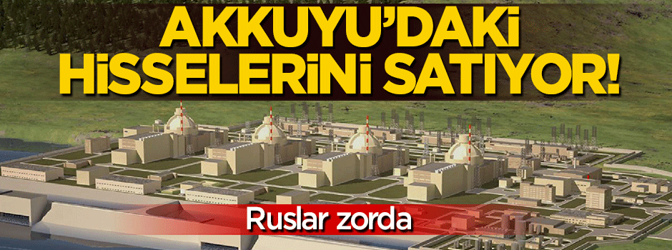 Ruslar Akkuyu Nükleer Santral'deki hisselerini satıyor