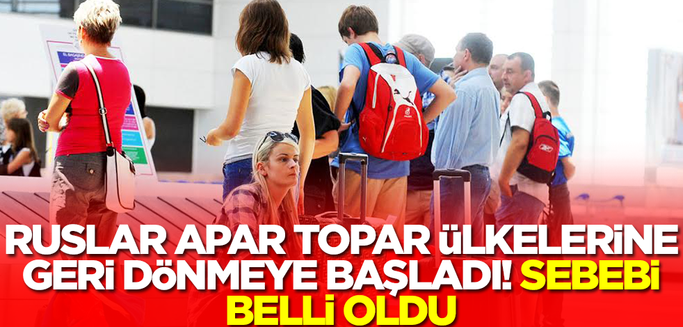 Ruslar apar topar Rusya'ya dönmeye başladı! Sebebi belli oldu