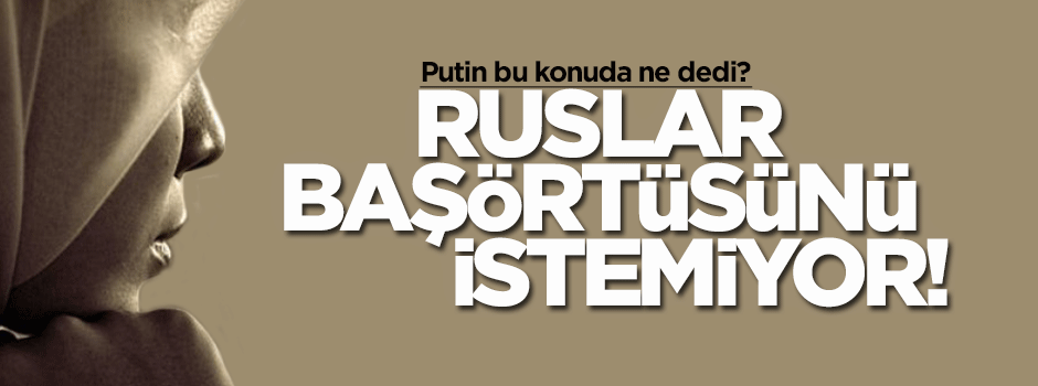 Ruslar, başörtüsüyle eğitime karşı!