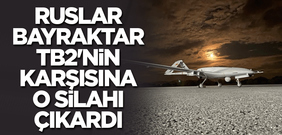 Ruslar Bayraktar TB2'nin karşısına o silahı çıkardı