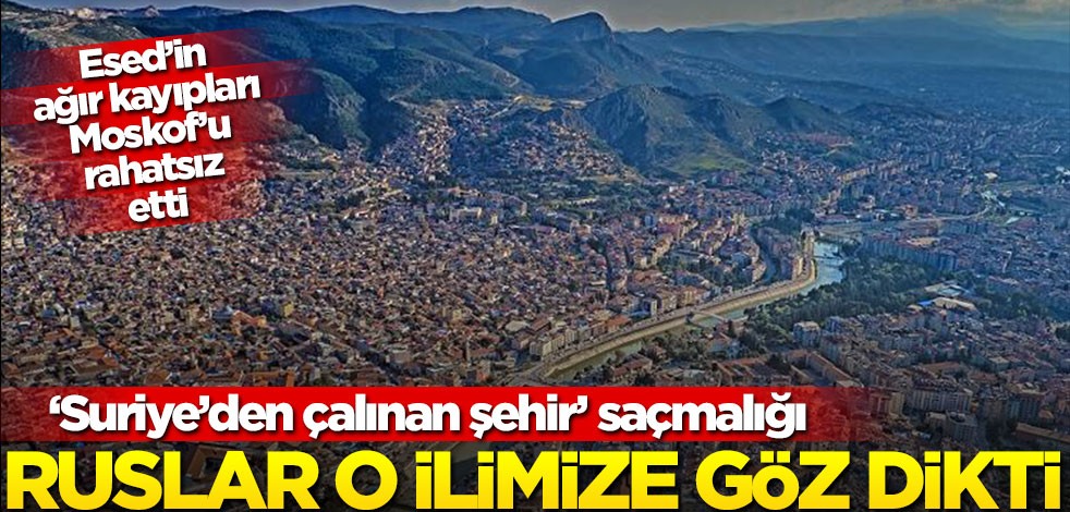 Ruslar bir ilimize göz dikti! "Suriye'den çalınan şehir" saçmalığı