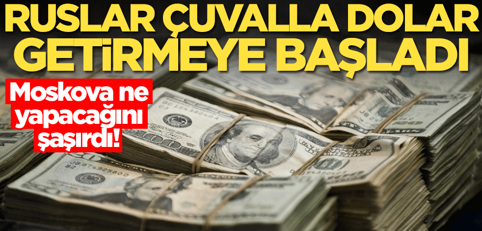 Ruslar çuvallarla dolar getirmeye başladı! Moskova ne yapacağını şaşırdı