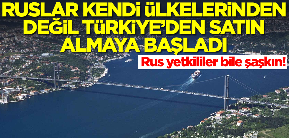 Ruslar kendi ülkelerinden değil Türkiye'den almaya başladı! Rus yetkililer şaşkın