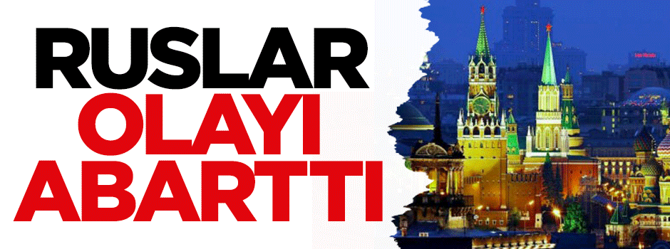 Ruslar olayı abarttı