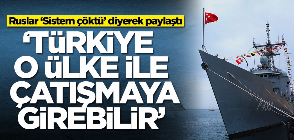 Ruslar ‘Sistem çöktü’ diyerek paylaştı: Türkiye o ülke ile çatışmaya girebilir