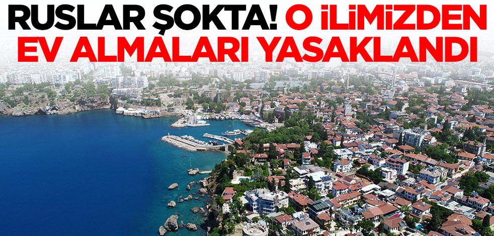 Ruslar şokta! O ilimizden ev almaları yasaklandı
