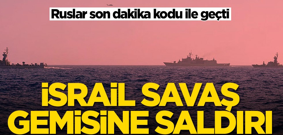 Ruslar son dakika kodu ile geçti! İsrail savaş gemisine saldırı