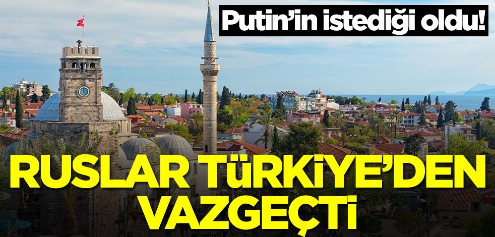Ruslar Türkiye'den vazgeçti! Putin'in istediği oluyor
