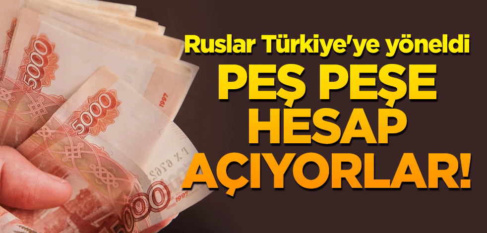 Ruslar Türkiye'ye yöneldi, peş peşe hesap açıyorlar!