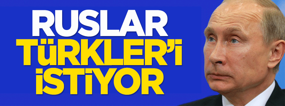 Ruslar Türkler'i istiyor