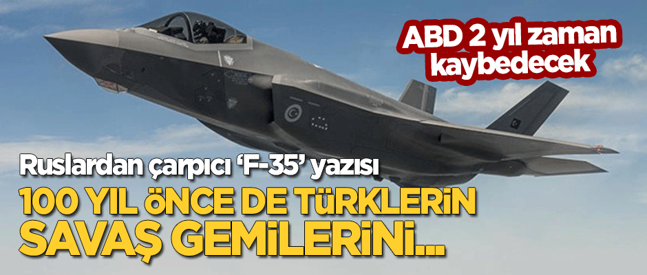 Ruslardan çarpıcı 'F-35' yazısı: 100 yıl önce Türklerin savaş gemilerini...