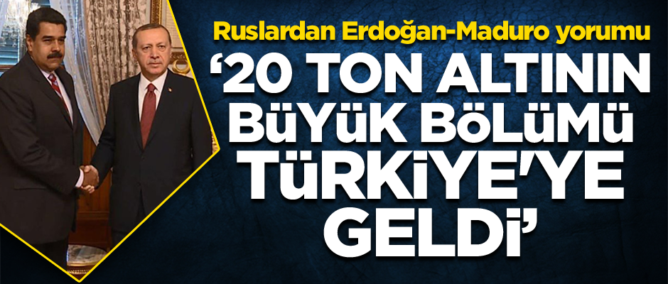Ruslardan Erdoğan-Maduro yorumu: 20 ton altının büyük bölümü Türkiye'ye geldi