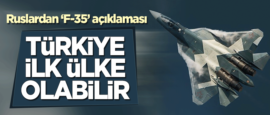 Ruslardan 'F-35' açıklaması: Türkiye, ilk ülke olabilir