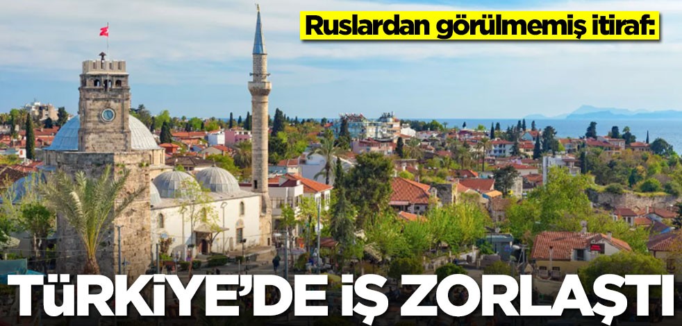Ruslardan görülmemiş itiraf: Türkiye'de iş zorlaştı