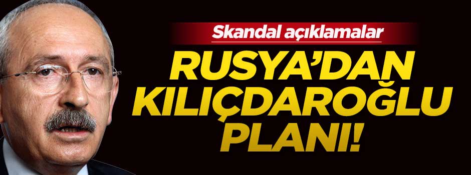 Ruslardan ilginç Kılıçdaroğlu önerisi