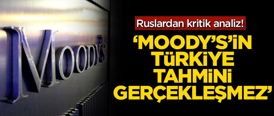 Ruslardan kritik analiz! 'Moody's'in Türkiye tahmini gerçekleşmez'