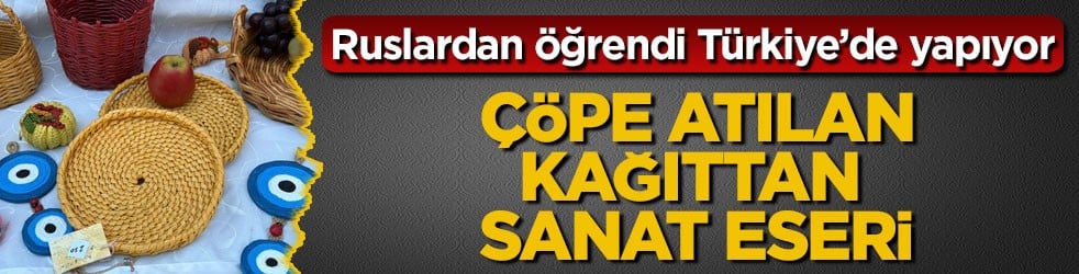 Ruslardan öğrendi Türkiye’de yapıyor! Çöpe atılan kağıttan sanat eseri