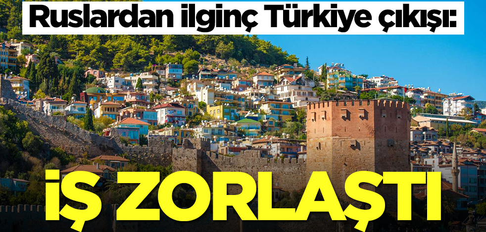 Ruslardan şaşırtan çıkış: Türkiye'de iş zorlaştı