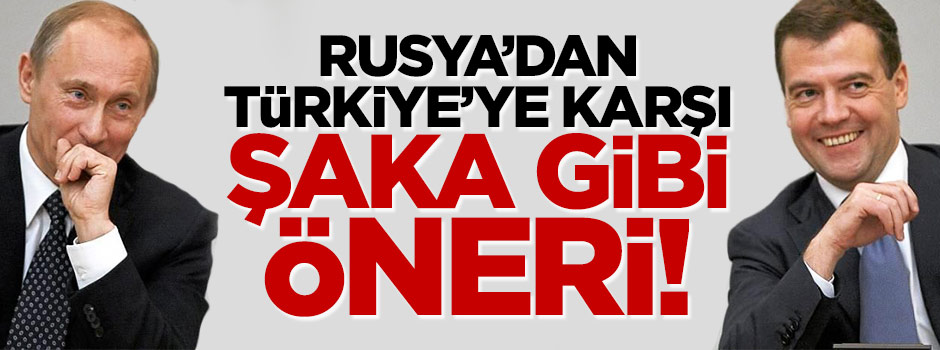 Ruslar'dan Türkiye'ye karşı şaka gibi öneri!