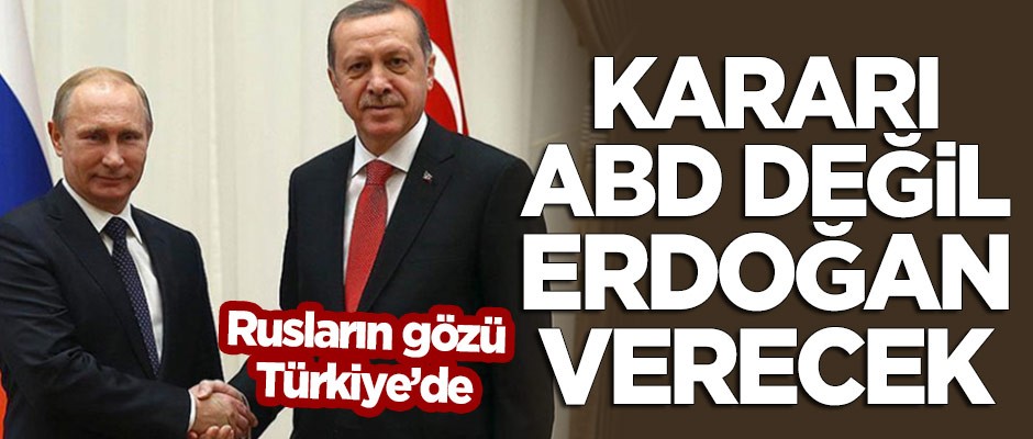 Rusların gözü Türkiye'de! "Kararı ABD değil, Erdoğan verecek"