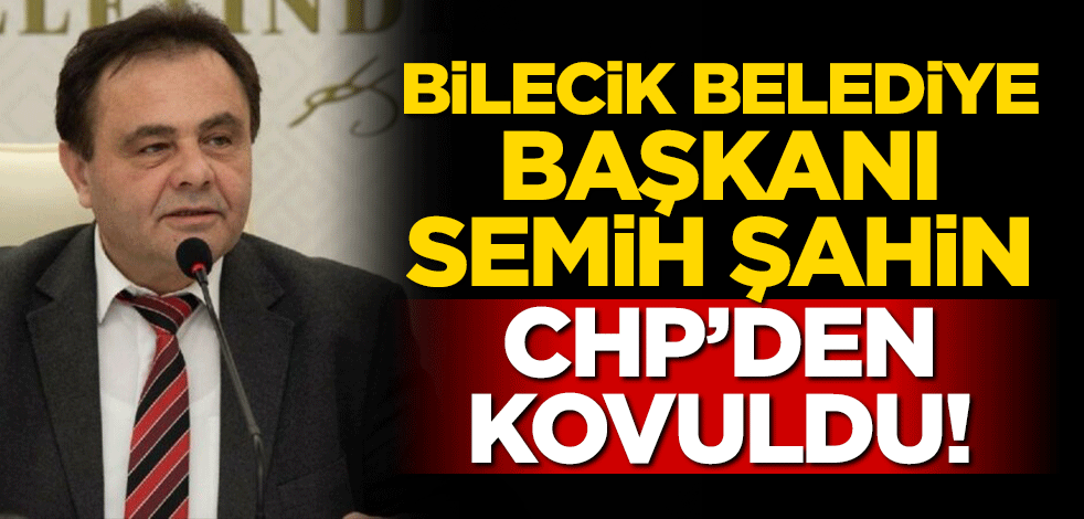Rüşvetle suçlanan Bilecik Belediye Başkanı Semih Şahin CHP'den ihraç edildi