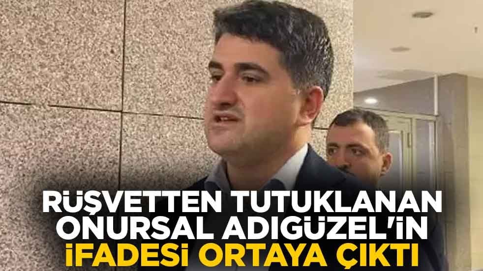 Rüşvetten tutuklanan Onursal Adıgüzel'in ifadesi ortaya çıktı