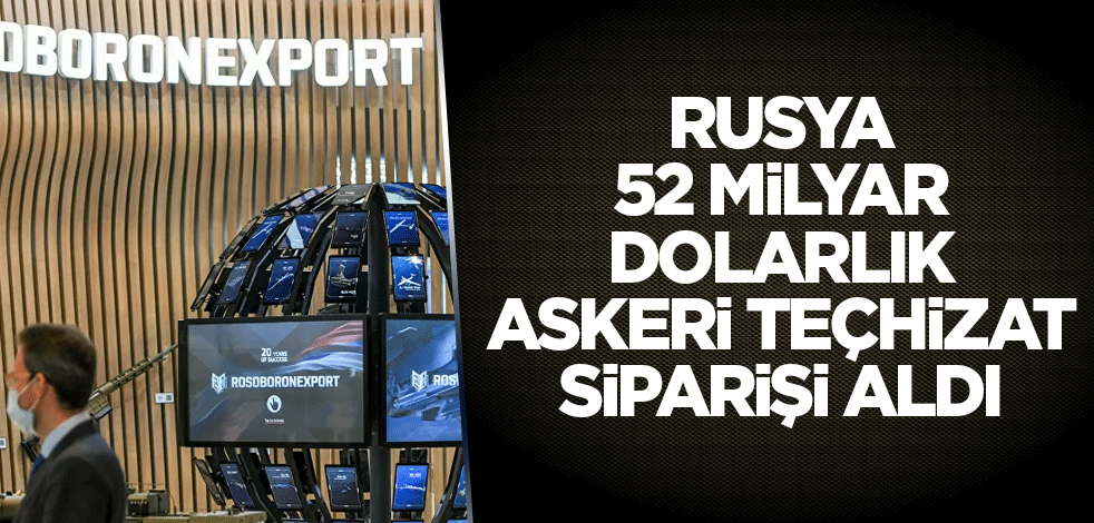 Rusya 52 milyar dolarlık askeri teçhizat siparişi aldı