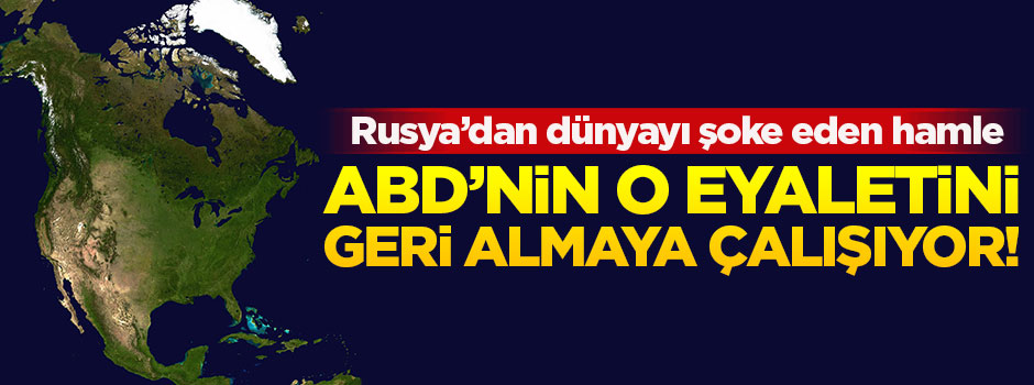 Rusya, ABD'nin o eyaletini geri almak için uğraşıyor!