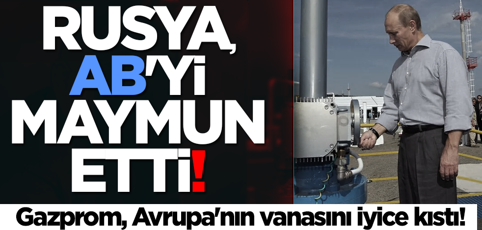 Rusya, AB'yi maymun etti: Gazprom, Avrupa'nın vanasını iyice kıstı!
