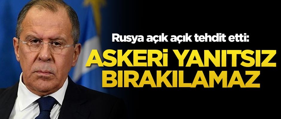 Rusya Dışişleri Bakanı Lavrov, açık açık tehdit etti: Askeri yanıtsız bırakılamaz