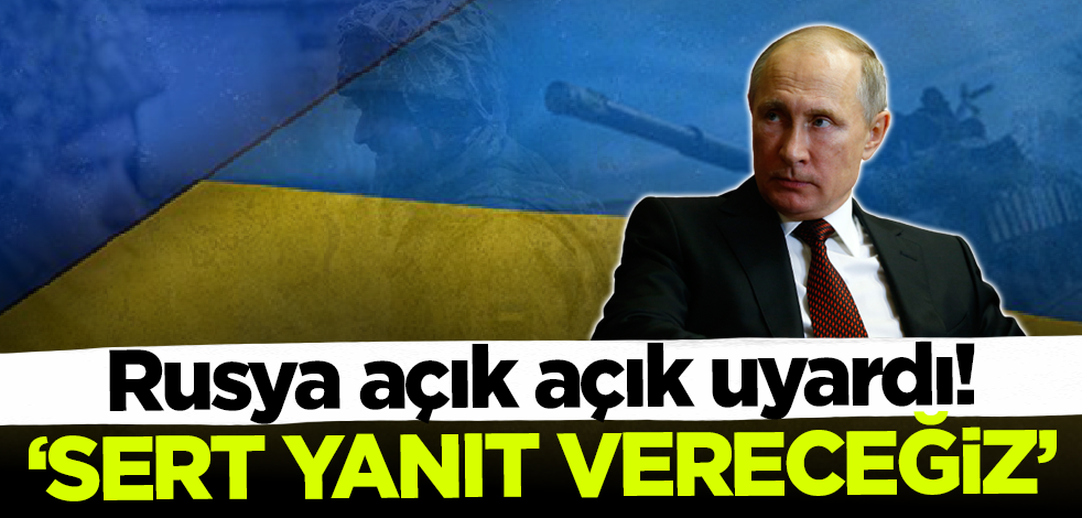 Rusya açık açık uyardı: Sert yanıt vereceğiz!