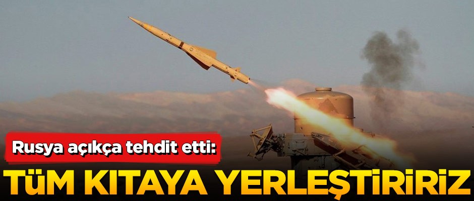 Rusya açıkça tehdit etti: Tüm kıtaya yerleştiririz