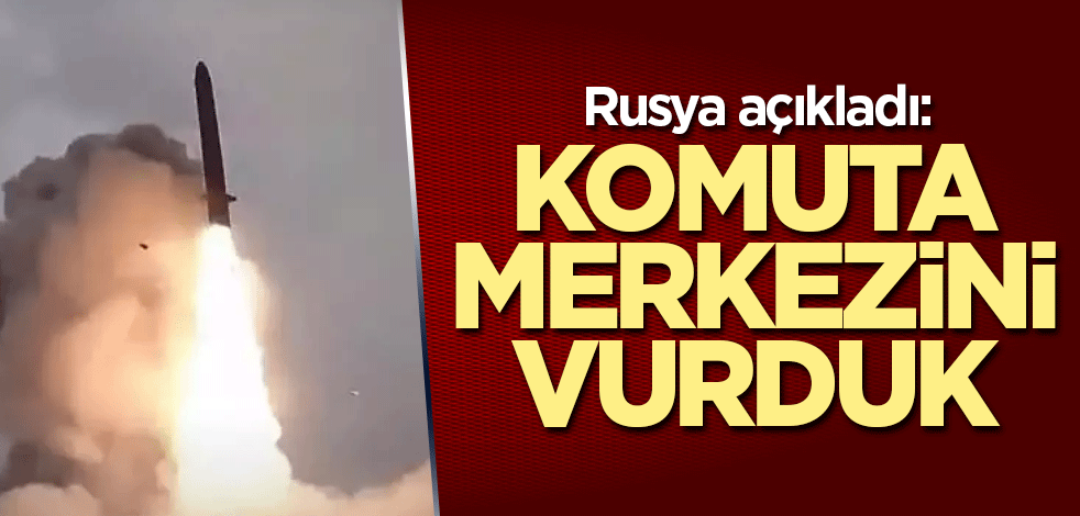 Rusya açıkladı: Komuta merkezini vurduk