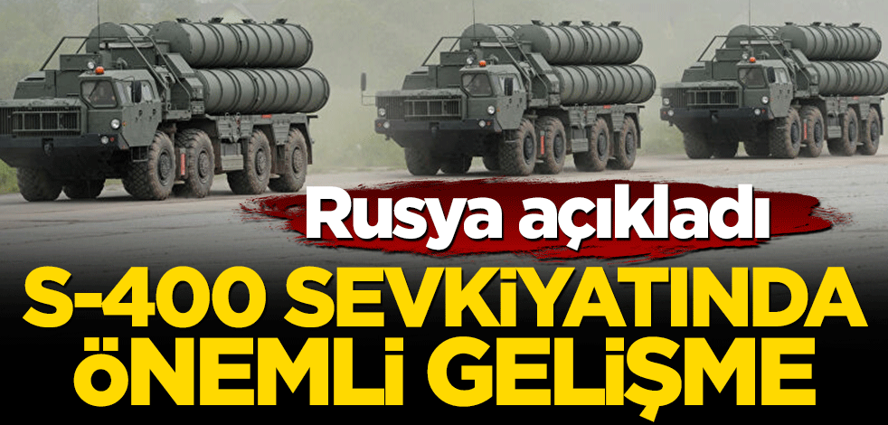 Rusya açıkladı! S-400 sevkiyatında önemli gelişme