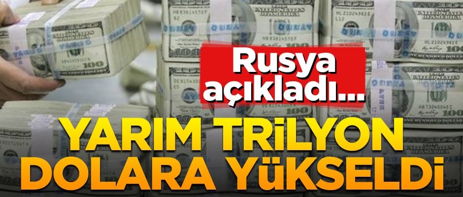 Rusya açıkladı... Yarım trilyon dolara yükseldi
