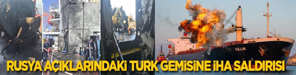 Rusya açıklarındaki Türk gemisine İHA saldırısı