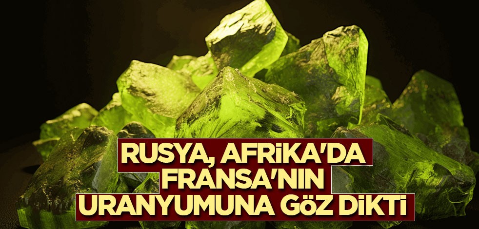 Rusya, Afrika'da Fransa'nın uranyumuna göz dikti