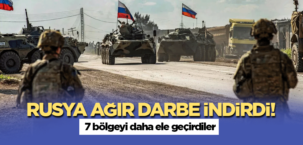 Rusya ağır darbe indirdi! 7 bölgeyi daha ele geçirdiler