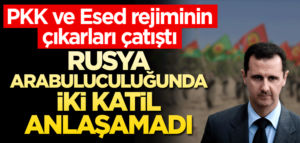 Rusya arabuluculuğunda bir araya gelen iki katil anlaşamadı! PKK ve Esed rejiminin çıkarları çatıştı