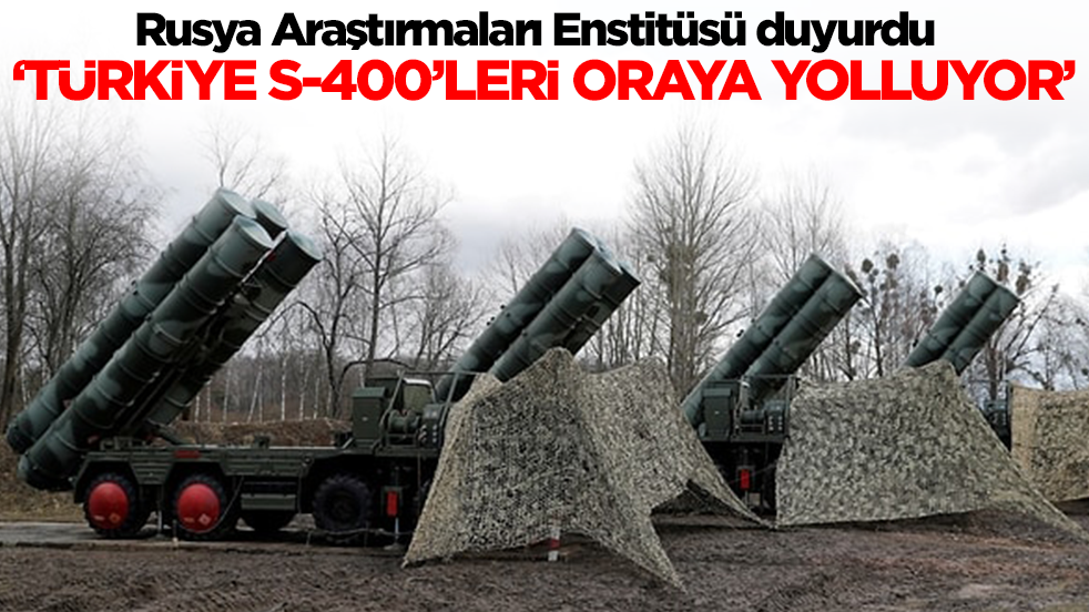 Rusya Araştırmaları Enstitüsü duyurdu: Türkiye S-400'leri oraya yolluyor