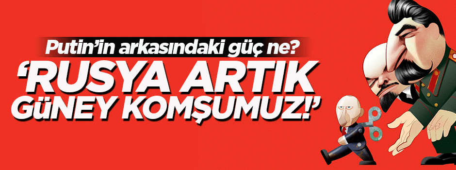 Rusya artık 'Güney komşumuz' oldu