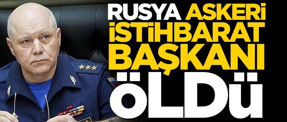 Rusya Askeri İstihbarat Başkanı öldü!