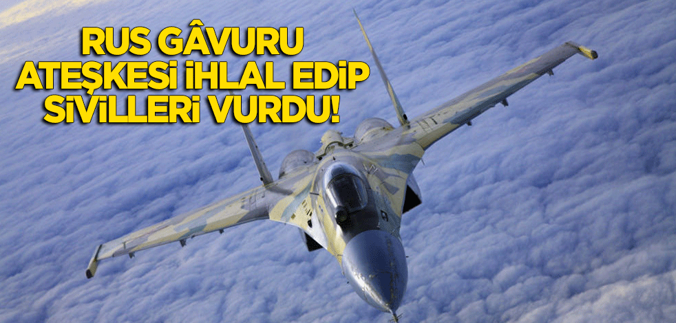 Rusya ateşkesi ihlal edip sivilleri vurdu: 26 ölü!