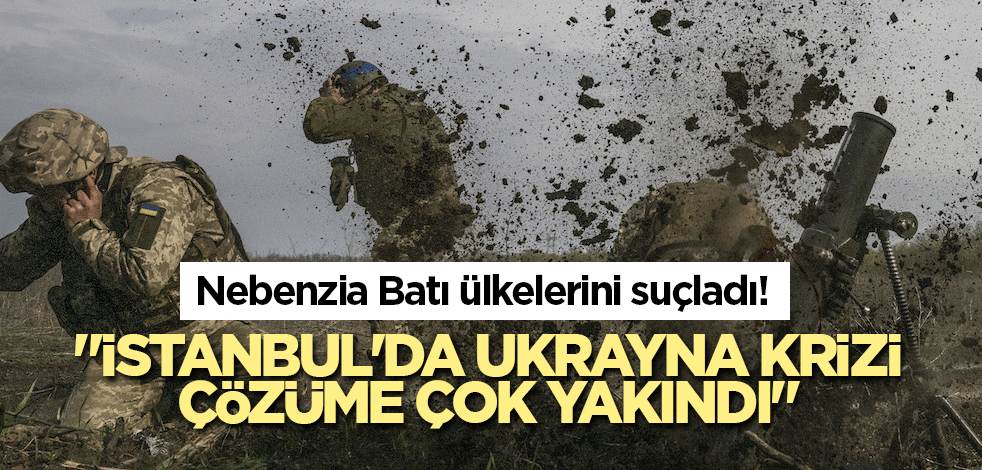 Rusya, Batı ülkelerini suçladı! "İstanbul'da Ukrayna krizi çözüme çok yakındı"