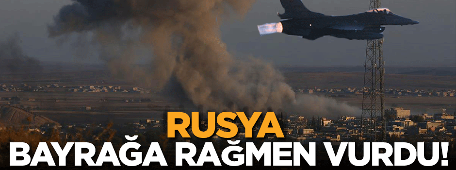 'Rusya bayrağa rağmen vurdu'